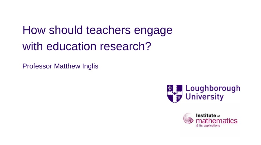 In this lecture Professor Inglis doesn’t spend time going through important theories in mathematics education – instead he asks a more fundamental question – ‘How should teachers engage with education research?’. 