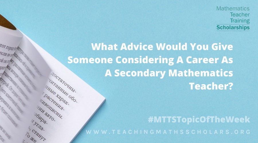 Thomas Dixon shares the advice that he would give to someone else considering a career as a secondary mathematics teacher!