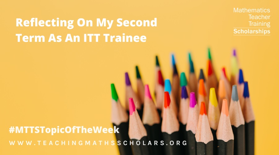 Our Maths Scholar reflects on their second term as an ITT trainee.